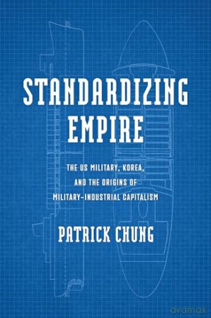 Standardizing Empire: The US Military, Korea, and the Origins of Military-Industrial Capitalism (Power, Politics, and the World) - Patrick Chung [KSIĄŻKA]