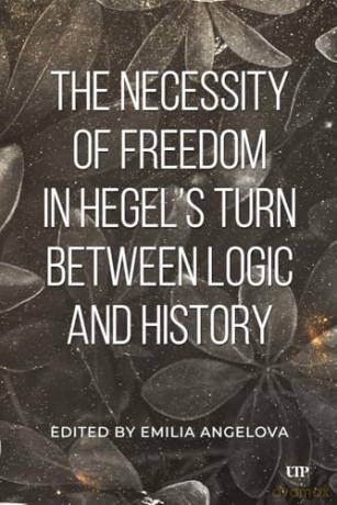 The Necessity of Freedom in Hegel's Turn Between Logic and History - Emila Angelova [KSIĄŻKA]