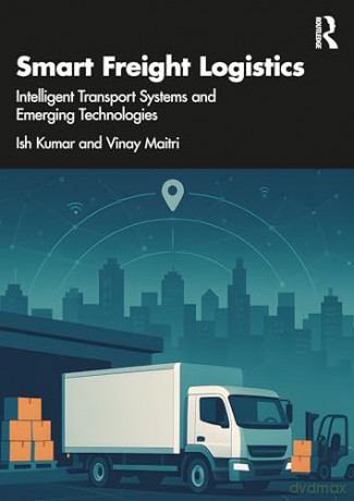 Smart Freight Logistics: Intelligent Transport Systems and Emerging Technologies - Vinay Maitri [KSIĄŻKA]
