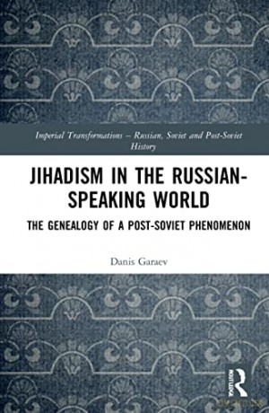 Jihadism in the Russian-Speaking World: The Genealogy of a Post-Soviet Phenomenon (Imperial Transformations - Russian, Soviet and Post-Soviet History) - Danis Garaev [KSIĄŻKA]