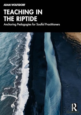 Teaching in the Riptide: Anchoring Pedagogies for Soulful Practitioners - Adam Wolfsdorf [KSIĄŻKA]