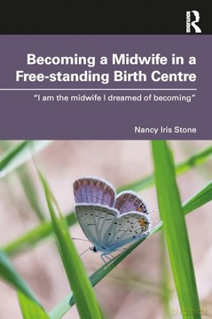 Becoming a Midwife in a Free-standing Birth Centre: "I am the midwife I dreamed of becoming" - Nancy Iris Stone [KSIĄŻKA]