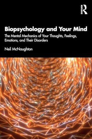 Biopsychology and Your Mind: The Mental Mechanics of Your Thoughts, Feelings, Emotions and Their Disorders - Neil McNaughton [KSIĄŻKA]