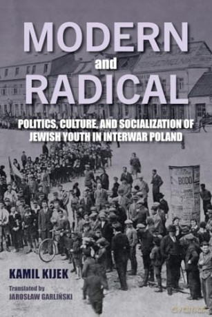 Modern and Radical: Politics, Culture, and Socialization of Jewish Youth in Interwar Poland (Jews of Eastern Europe) - Kamil Kijek [KSIĄŻKA]