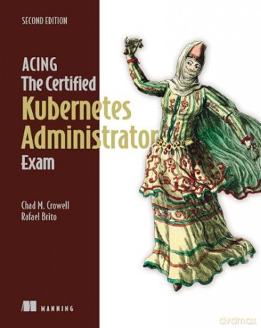 Acing the Certified Kubernetes Administrator Exam, Second Edition - Chad Crowell [KSIĄŻKA]