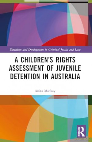 A Children's Rights Assessment of Juvenile Detention in Australia (Directions and Developments in Criminal Justice and Law) - Anita Mackay [KSIĄŻKA]