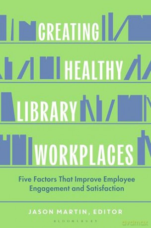Creating Healthy Library Workplaces: Five Factors That Improve Employee Engagement and Satisfaction [KSIĄŻKA]