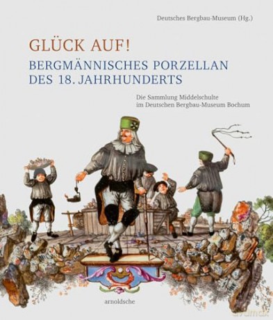 Glück auf! Bergmännisches Porzellan des 18. Jahrhunderts: Die Sammlung Middelschulte im Deutschen Bergbau-Museum Bochum [KSIĄŻKA]
