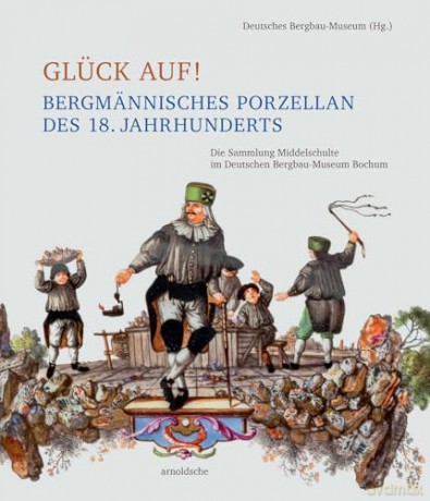 Glück auf! Bergmännisches Porzellan des 18. Jahrhunderts: Die Sammlung Middelschulte im Deutschen Bergbau-Museum Bochum [KSIĄŻKA]