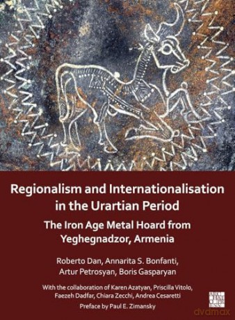 Regionalism and Internationalisation in the Urartian Period: An Iron Age Metal Hoard from Yeghegnadzor, Armenia [KSIĄŻKA]