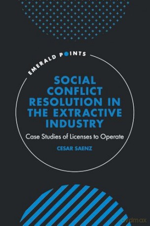 Social Conflict Resolution in the Extractive Industry: Case studies of Licenses to Operate (Emerald Points) - Cesar Saenz [KSIĄŻKA]