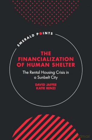 The Financialization of Human Shelter: The Rental Housing Crisis in a Sunbelt City (Emerald Points) - David Jaffee [KSIĄŻKA]