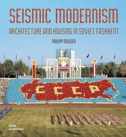 Seismic Modernism: Architecure and Housing in Soviet Tashkent - Philipp Meuser [KSIĄŻKA]