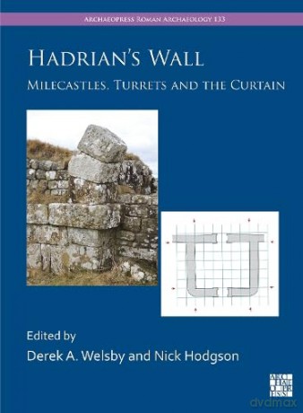 Hadrian's Wall: Milecastles, Turrets and the Curtain (Archaeopress Roman Archaeology) [KSIĄŻKA]