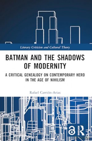 Batman and the Shadows of Modernity: A Critical Genealogy on Contemporary Hero in the Age of Nihilism (Literary Criticism and Cultural Theory) - Rafael Carrión-Arias [KSIĄŻKA]