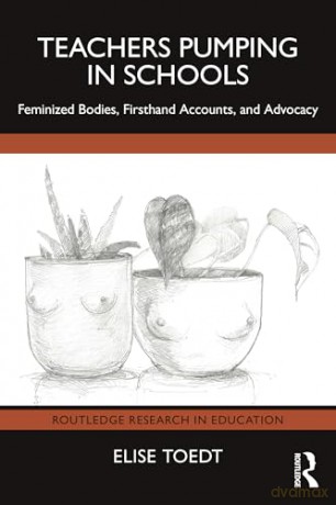 Teachers Pumping in Schools: Feminized Bodies, Firsthand Accounts, and Advocacy (Routledge Research in Education) - Elise Toedt [KSIĄŻKA]