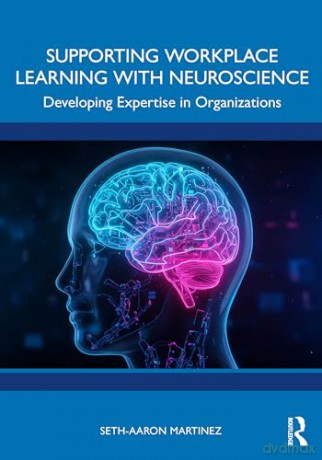 Supporting Workplace Learning with Neuroscience: Developing Expertise in Organizations - Seth-Aaron Martinez [KSIĄŻKA]