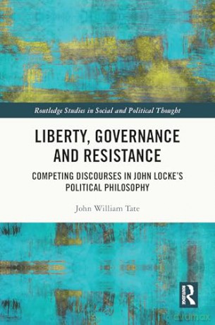 Liberty, Governance and Resistance: Competing Discourses in John Locke's Political Philosophy (Routledge Studies in Social and Political Thought) - John William Tate [KSIĄŻKA]
