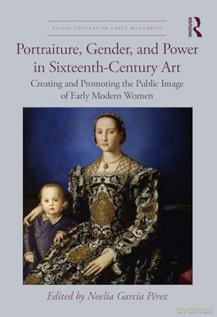 Portraiture, Gender, and Power in Sixteenth-Century Art: Creating and Promoting the Public Image of Early Modern Women (Visual Culture in Early Modernity) - Noelia García Pérez [KSIĄŻKA]