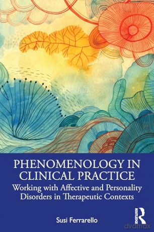 Phenomenology in Clinical Practice: Working with Affective and Personality Disorders in Therapeutic Contexts - Susi Ferrarello [KSIĄŻKA]