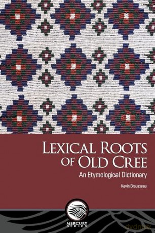 Lexical Roots of Old Cree: An Etymological Dictionary (Mercury) - Kevin Brousseau [KSIĄŻKA]