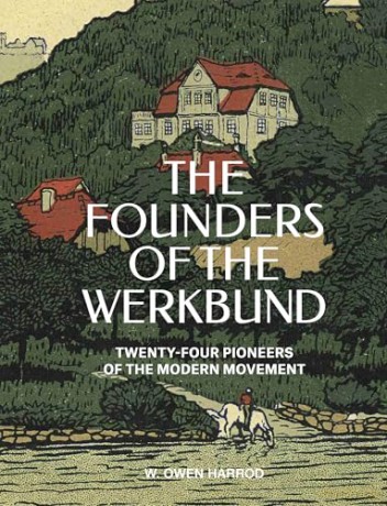 The Founders of the Werkbund: Twenty-four Pioneers of the Modern Movement - W. Owen Harrod [KSIĄŻKA]