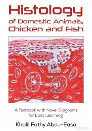 Histology of Domestic Animals, Chicken and Fish: A Textbook with Novel Diagrams for Easy Learning - Khalil Fathy Abou-Easa [KSIĄŻKA]