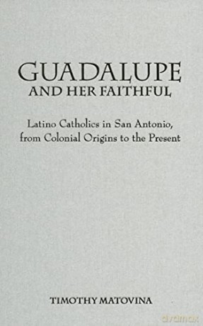 Guadalupe and Her Faithful - Latino Catholics in San Antonio, from Colonial Origins to the Present (Lived Religions) - Timothy Matovina [KSIĄŻKA]