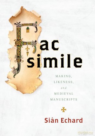 Facsimile: Making, Likeness, and Medieval Manuscripts - Professor Siân Echard [KSIĄŻKA]