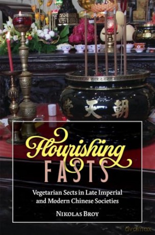 Flourishing Fasts: Vegetarian Sects in Late Imperial and Modern Chinese Societies (Harvard-Yenching Institute Monograph Series) - Nikolas Broy [KSIĄŻKA]