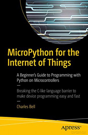 MicroPython for the Internet of Things: A Beginner's Guide to Programming with Python on Microcontrollers - Charles Bell [KSIĄŻKA]