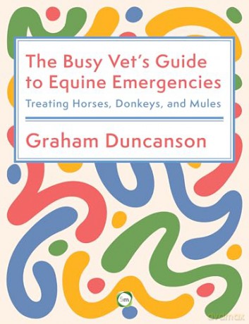 The Busy Vet's Guide to Equine Emergencies: Treating Horses, Donkeys, and Mules - Graham Duncanson [KSIĄŻKA]