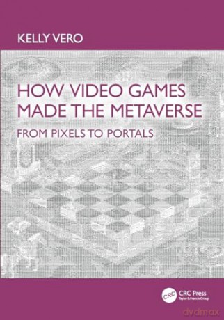 How Video Games Made the Metaverse: From Pixels to Portals - Kelly Vero [KSIĄŻKA]