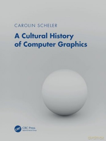 A Cultural History of Computer Graphics - Carolin Scheler [KSIĄŻKA]