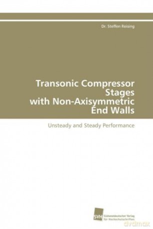 Transonic Compressor Stages with Non-Axisymmetric End Walls: Unsteady and Steady Performance - Dr. Steffen Reising [KSIĄŻKA]