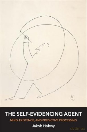 The Self-Evidencing Agent: Mind, Existence, and Predictive Processing - Jakob Hohwy [KSIĄŻKA]