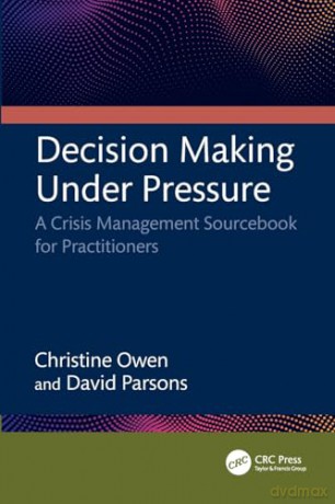 Decision Making Under Pressure: A Crisis Management Sourcebook for Practitioners - Christine Owen [KSIĄŻKA]