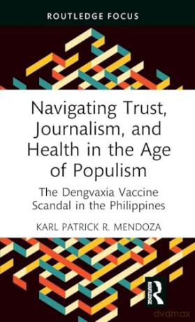 Navigating Trust, Journalism, and Health in the Age of Populism: The Dengvaxia Vaccine Scandal in the Philippines - Karl Patrick R. Mendoza [KSIĄŻKA]