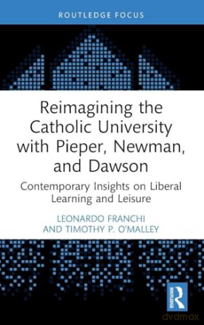 Reimagining the Catholic University with Pieper, Newman, and Dawson: Contemporary Insights on Liberal Learning and Leisure - Leonardo Franchi [KSIĄŻKA]