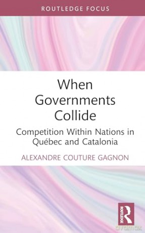 When Governments Collide: Competition Within Nations in Québec and Catalonia (Routledge Studies in Federalism and Decentralization) - Alexandre Couture Gagnon [KSIĄŻKA]
