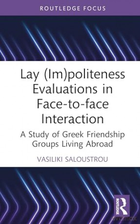 Lay (Im)politeness Evaluations in Face-to-face Interaction: A Study of Greek Friendship Groups Living Abroad (Routledge Focus on Impoliteness) - Vasiliki Saloustrou [KSIĄŻKA]