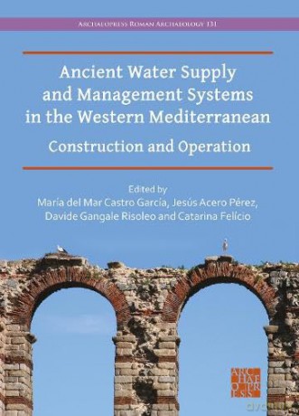 Ancient Water Supply and Management Systems in the Western Mediterranean: Construction and Operation (Archaeopress Roman Archaeology) [KSIĄŻKA]