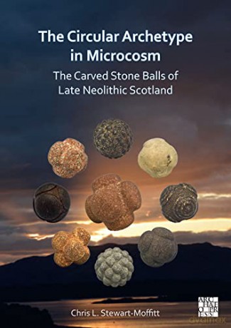 The Circular Archetype in Microcosm: The Carved Stone Balls of Late Neolithic Scotland - Chris L. Stewart-Moffitt [KSIĄŻKA]