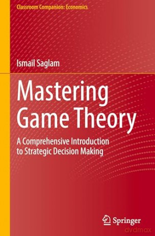 Mastering Game Theory: A Comprehensive Introduction to Strategic Decision Making (Classroom Companion: Economics) - Ismail Saglam [KSIĄŻKA]
