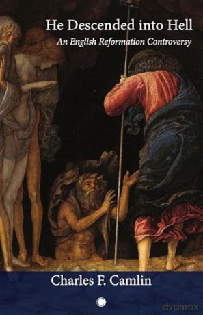 He Descended into Hell: An English Reformation Controversy - Charles F. Camlin [KSIĄŻKA]