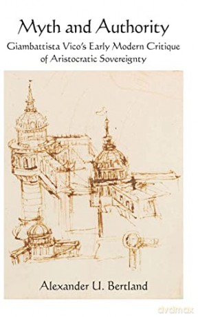 Myth and Authority: Giambattista Vico's Early Modern Critique of Aristocratic Sovereignty (SUNY series in Contemporary Italian Philosophy) - Alexander U. Bertland [KSIĄŻKA]