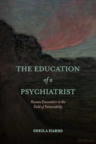 The Education of a Psychiatrist: Human Encounters in the Field of Vulnerability (SUNY series, Transforming Subjects: Psychoanalysis, Culture, and Studies in Education) - Sheila Harms [KSIĄŻKA]