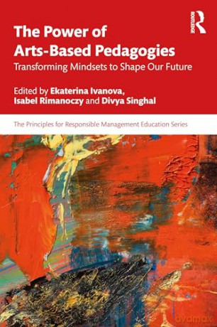 The Power of Arts-Based Pedagogies: Transforming Mindsets to Shape Our Future (The Principles for Responsible Management Education Series) - Ekaterina Ivanova [KSIĄŻKA]