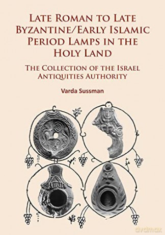 Late Roman to Late Byzantine/Early Islamic Period Lamps in the Holy Land: The Collection of the Israel Antiquities Authority - Varda Sussman [KSIĄŻKA]