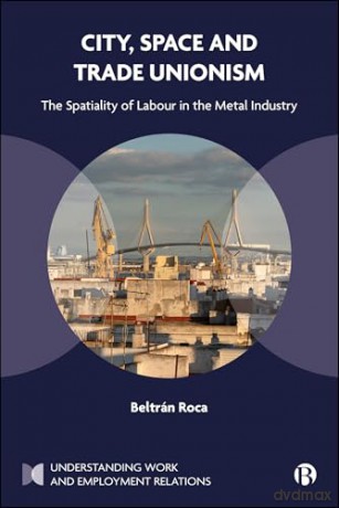 City, Space and Trade Unionism: The Spatiality of Labour in the Metal Industry (Understanding Work and Employment Relations) - Beltrán Roca [KSIĄŻKA]
